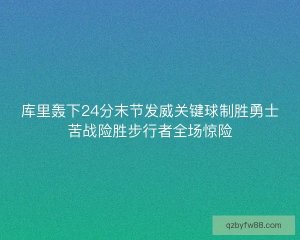 库里轰下24分末节发威关键球制胜勇士苦战险胜步行者全场惊险