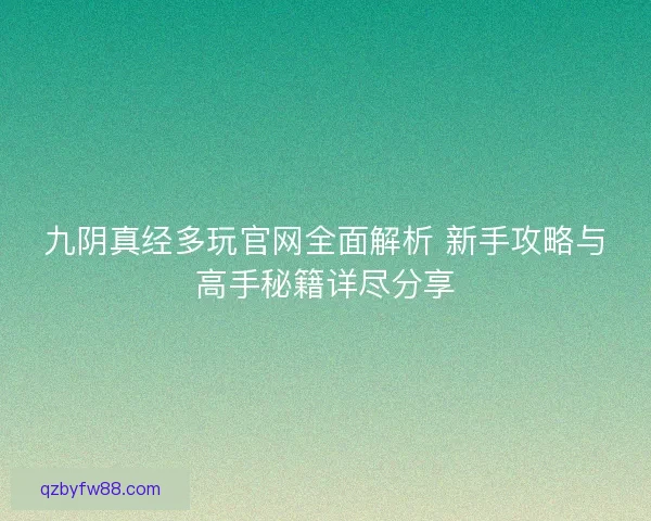 九阴真经多玩官网全面解析 新手攻略与高手秘籍详尽分享 九阴真经多玩官网全面解析 新手攻略与高手秘籍详尽分享