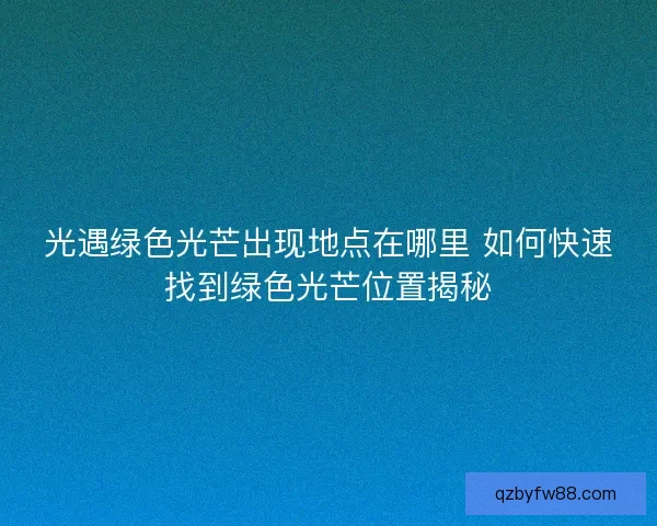 光遇绿色光芒出现地点在哪里 如何快速找到绿色光芒位置揭秘