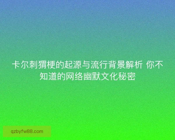 卡尔刺猬梗的起源与流行背景解析 你不知道的网络幽默文化秘密