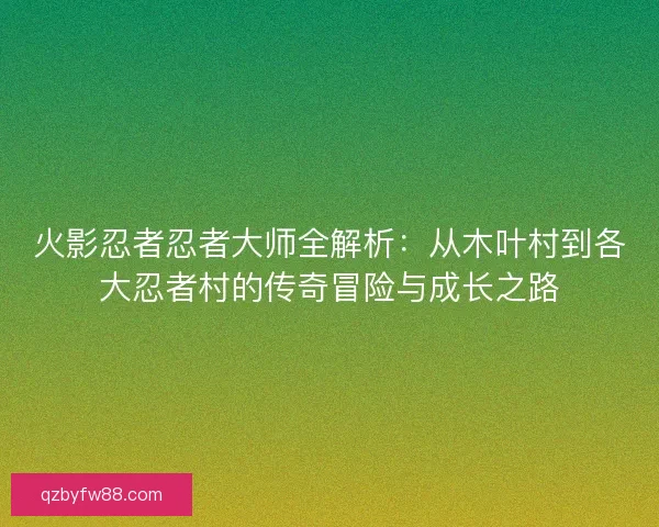 火影忍者忍者大师全解析：从木叶村到各大忍者村的传奇冒险与成长之路