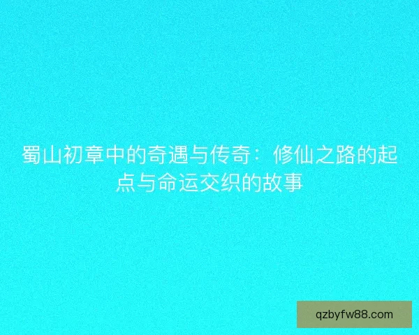 蜀山初章中的奇遇与传奇：修仙之路的起点与命运交织的故事