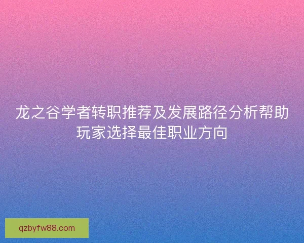 龙之谷学者转职推荐及发展路径分析帮助玩家选择最佳职业方向 龙之谷学者转职推荐及发展路径分析帮助玩家选择最佳职业方向