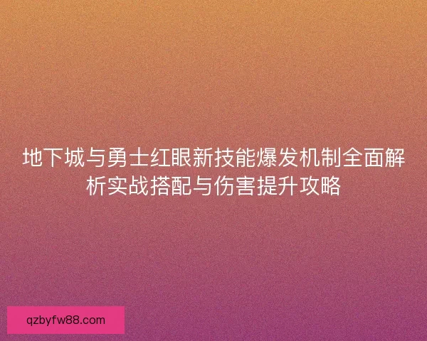 地下城与勇士红眼新技能爆发机制全面解析实战搭配与伤害提升攻略