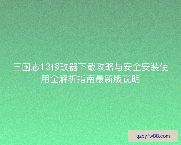 三国志13修改器下载攻略与安全安装使用全解析指南最新版说明
