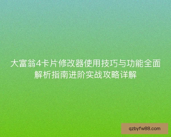 大富翁4卡片修改器使用技巧与功能全面解析指南进阶实战攻略详解
