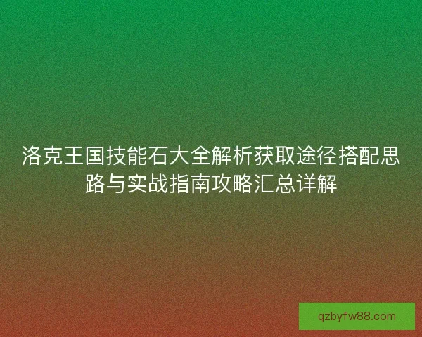 洛克王国技能石大全解析获取途径搭配思路与实战指南攻略汇总详解