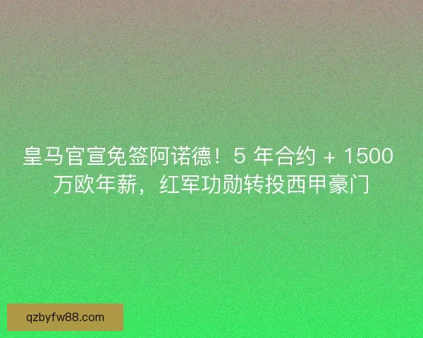 皇马官宣免签阿诺德！5 年合约 + 1500 万欧年薪，红军功勋转投西甲豪门