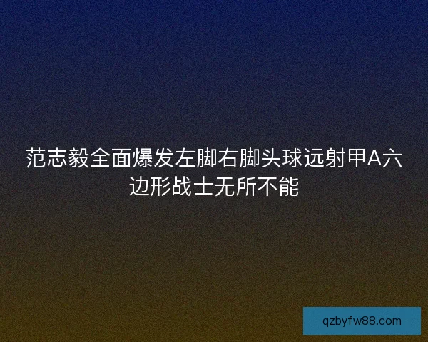 范志毅全面爆发左脚右脚头球远射甲A六边形战士无所不能