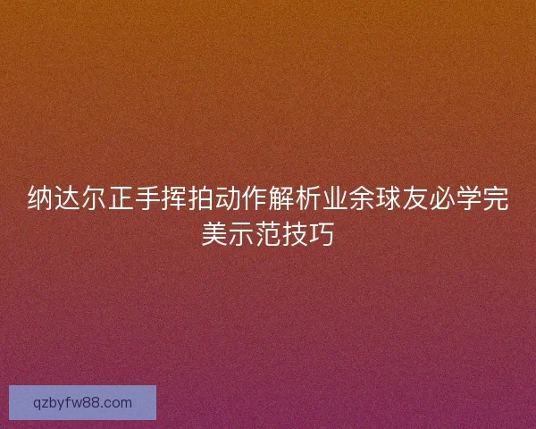 纳达尔正手挥拍动作解析业余球友必学完美示范技巧