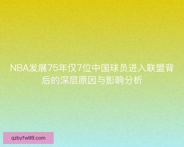 NBA发展75年仅7位中国球员进入联盟背后的深层原因与影响分析 NBA发展75年仅7位中国球员进入联盟背后的深层原因与影响分析