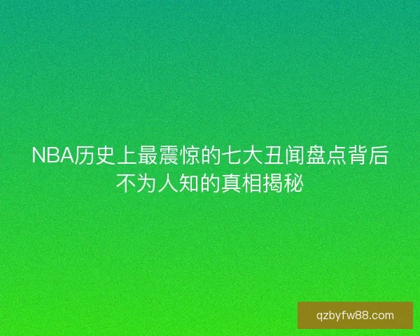 NBA历史上最震惊的七大丑闻盘点背后不为人知的真相揭秘 NBA历史上最震惊的七大丑闻盘点背后不为人知的真相揭秘